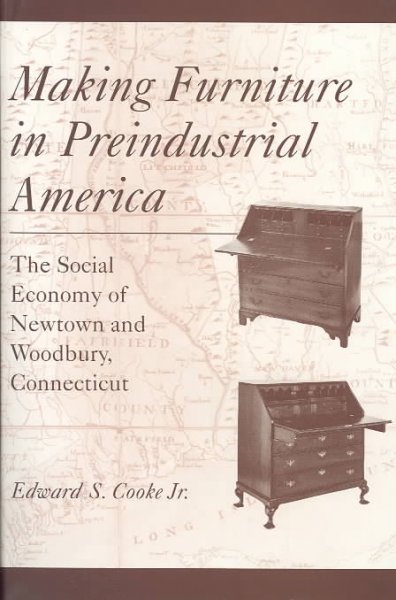 Making furniture in preindustrial America : the social economy of Newtown and Woodbury, Connecticut / Edward S. Cooke, Jr.