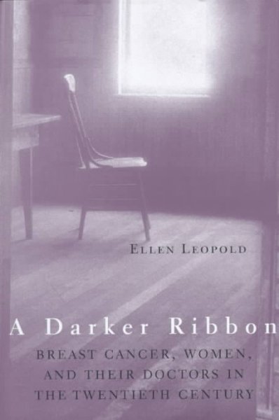 A darker ribbon : breast cancer, women, and their doctors in the twentieth century / Ellen Leopold.