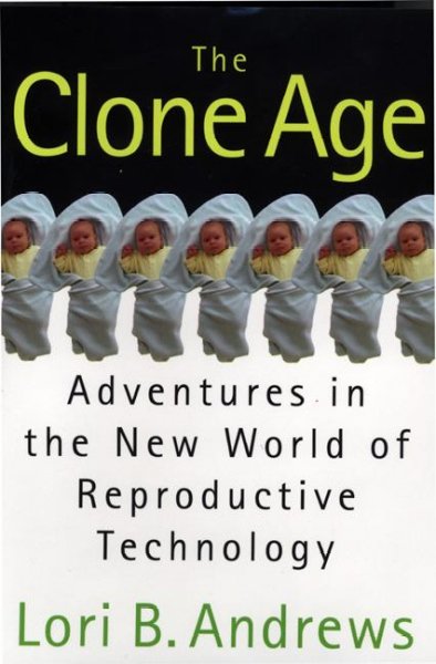 The clone age : adventures in the new world of reproductive technology / Lori B. Andrews.