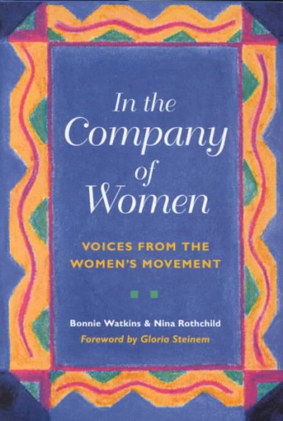 In the company of women : voices from the women's movement / [compiled by] Bonnie Watkins & Nina Rothchild ; foreword by Gloria Steinem.