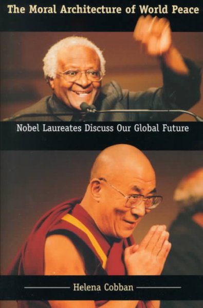 The moral architecture of world peace : Nobel laureates discuss our global future / Helena Cobban.