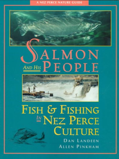 Salmon and his people : fish & fishing in Nez Perce culture / Dan Landeen, Allen Pinkham.