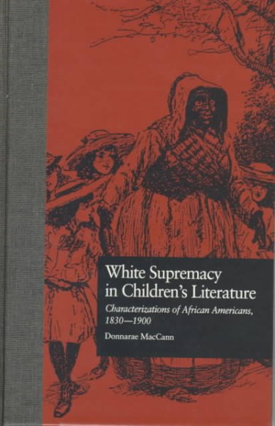 White supremacy in children's literature : characterizations of African Americans, 1830-1900 / Donnarae MacCann.