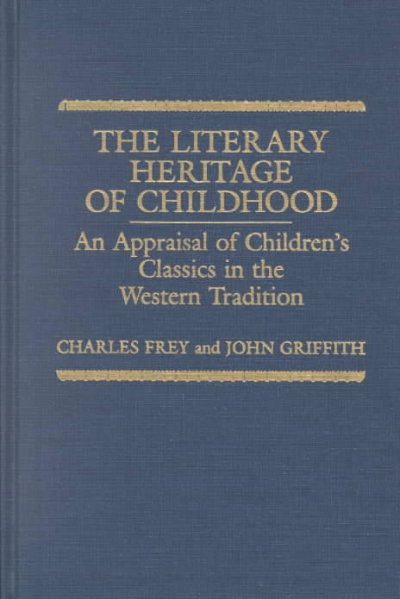 The literary heritage of childhood : an appraisal of children's classics in the Western tradition / Charles Frey and John Griffith.