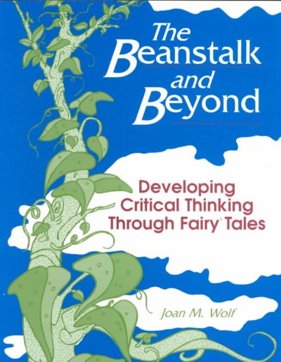 The beanstalk and beyond : developing critical thinking through fairy tales / Joan M. Wolf.