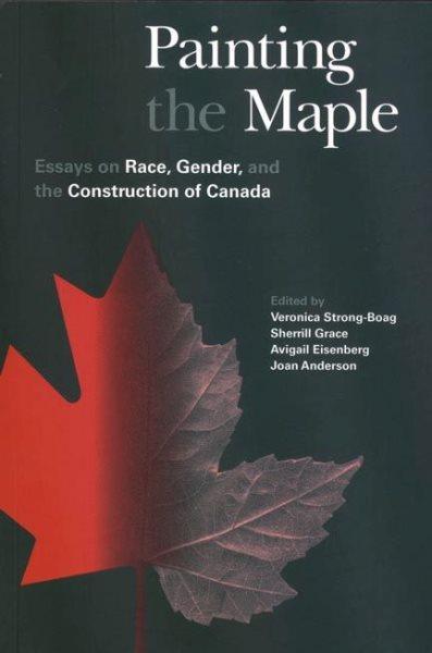 Painting the maple : essays on race, gender, and the construction of Canada / edited by Veronica Strong-Boag ... [et al.].