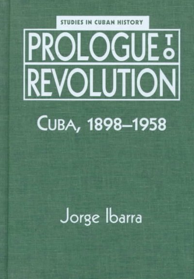 Prologue to revolution : Cuba, 1898-1958 / Jorge Ibarra ; translated by Marjorie Moore.