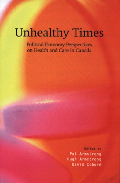 Unhealthy times : political economy perspectives on health and care / edited by Pat Armstrong, Hugh Armstrong, and David Coburn.