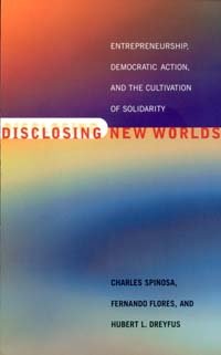 Disclosing new worlds [computer file] : entrepreneurship, democratic action, and the cultivation of solidarity / Charles Spinosa, Fernando Flores, and Hubert L. Dreyfus.