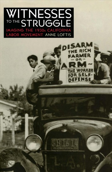Witnesses to the struggle [computer file] : imaging the 1930s California labor movement / Anne Loftis.