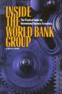 Inside the World Bank Group [computer file] : the practical guide for international business executives / by William A. Delphos.
