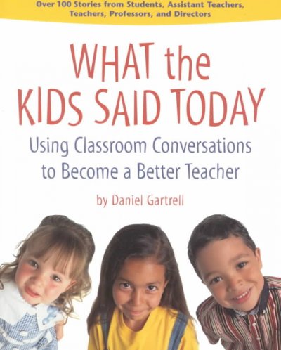 What the kids said today : using classroom conversations to become a better teacher / by Daniel Gartrell.
