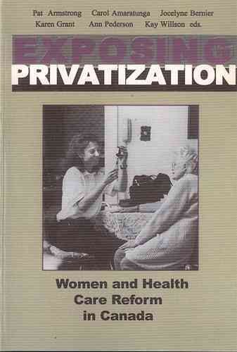 Exposing privatization : women and health care reform in Canada / Pat Armstrong ... [et al.].