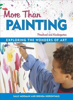 More than painting : exploring the wonders of art in preschool and kindergarten / by Sally Moomaw and Brenda Hieronymus.