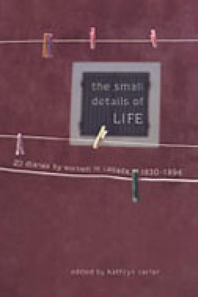 The small details of life : twenty diaries by women in Canada, 1830-1996 / edited by Kathryn Carter.