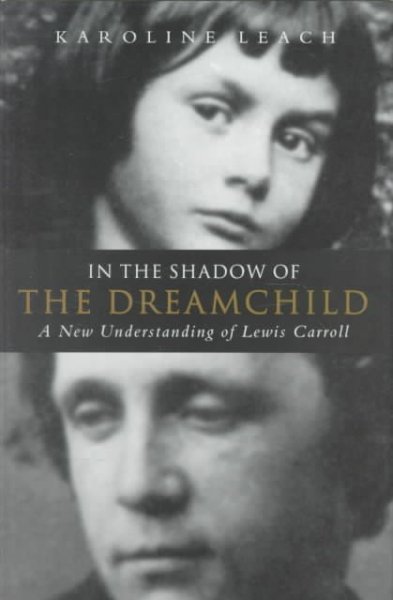 In the shadow of the dreamchild : a new understanding of Lewis Carroll / Karoline Leach.
