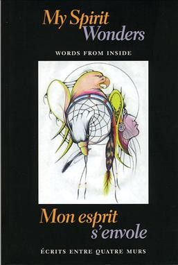 My spirit wonders : words from inside = Mon esprit s'envole : écrits entre quatre murs.