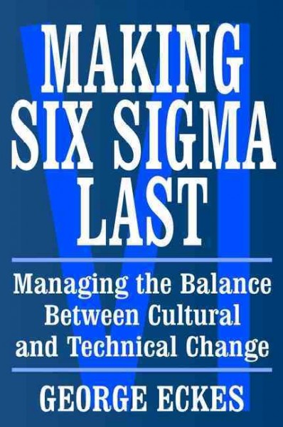 Making Six Sigma last [electronic resource] : managing the balance between cultural and technical change / George Eckes.