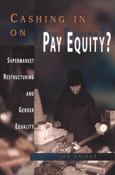 Cashing in on pay equity? : supermarket restructuring and gender equality / by Jan Kainer.