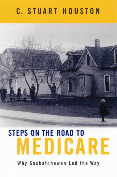 Steps on the road to medicare : why Saskatchewan led the way / C. Stuart Houston.