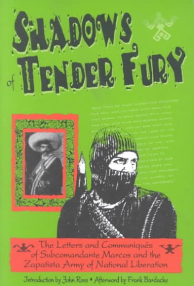 Shadows of tender fury : the letters and communiqués of Subcomandante Marcos and the Zapatista Army of National Liberation / translated by Frank Bardacke, Leslie López, and the Watsonville, California, Human Rights Committee ; introduction by John Ross ; afterword by Frank Bardacke.