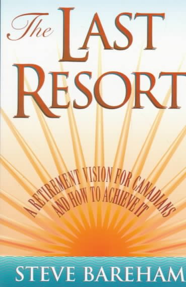 The last resort : a retirement vision for Canadians and how to achieve it / Steve Bareham.
