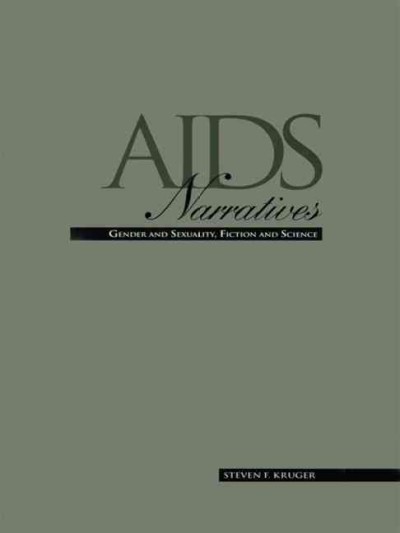 AIDS narratives : gender and sexuality, fiction and science / Steven F. Kruger.