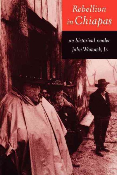 Rebellion in Chiapas : an historical reader / [compilation, translations, and introductory material by] John Womack, Jr.