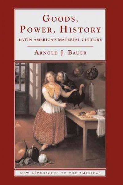 Goods, power, history : Latin America's material culture / Arnold J. Bauer.