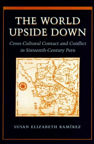 The world upside down : cross-cultural contact and conflict in sixteenth-century Peru / Susan Elizabeth Ramírez.