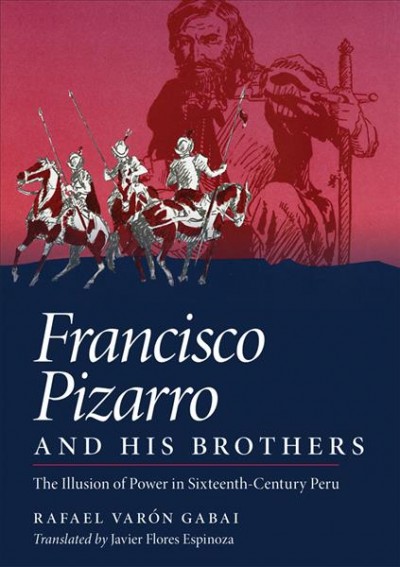 Francisco Pizarro and his brothers : the illusion of power in sixteenth-century Peru / by Rafael Varón Gabai ; translated by Javier Flores Espinoza.