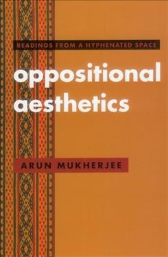 Oppositional aesthetics : readings from a hyphenated space / Arun Mukherjee.