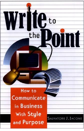 Write to the point [electronic resource] : how to communicate in business with style and purpose / by Salvatore J. Iacone ; [edited by Jodi Brandon]