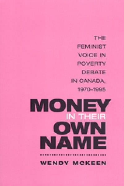 Money in their own name : the feminist voice in poverty debate in Canada, 1970-1995 / Wendy McKeen.