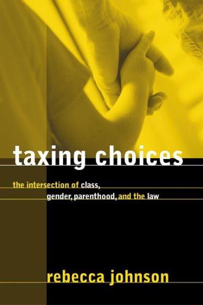 Taxing choices : the intersection of class, gender, parenthood, and the law / Rebecca Johnson.