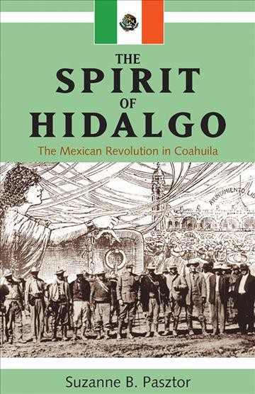 The spirit of Hidalgo : the Mexican Revolution in Coahuila / Suzanne B. Pasztor.