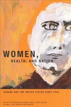 Women, health and nation : Canada and the United States since 1945 / edited by Georgina Feldberg ... [et al.].