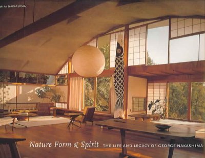 Nature, form, & spirit : the life and legacy of George Nakashima / by Mira Nakashima.