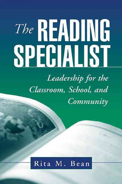 The reading specialist : leadership for the classroom, school, and community / Rita M. Bean.