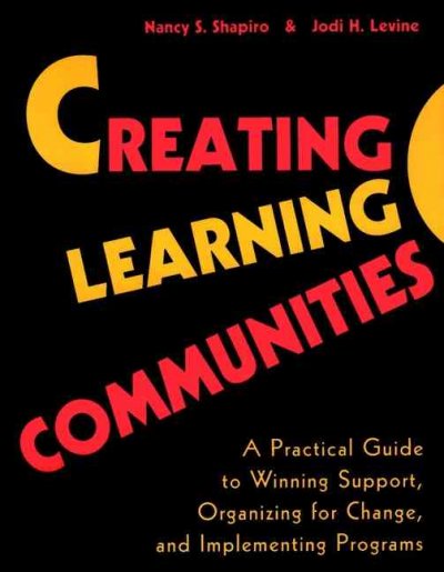 Creating learning communities : a practical guide to winning support, organizing for change, and implementing programs / Nancy S. Shapiro, Jodi H. Levine.