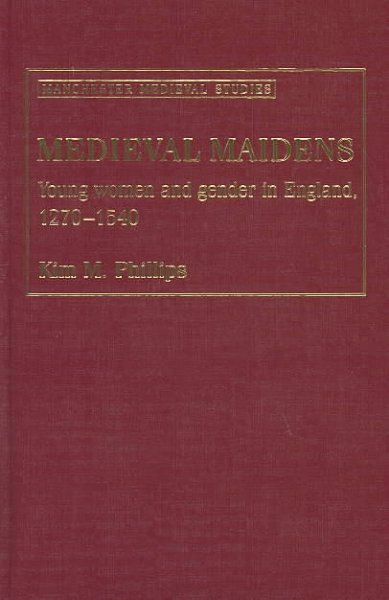 Medieval maidens : young women and gender in England, 1270-1540 / Kim M. Phillips.
