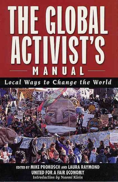 The Global activist's manual : local ways to change the world / [edited by] Mike Prokosch and Laura Raymond ; United for a Fair Economy.