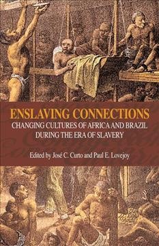 Enslaving connections : changing cultures of Africa and Brazil during the era of slavery / edited by José C. Curto and Paul E. Lovejoy.