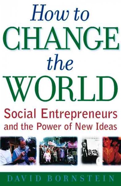 How to change the world : social entrepreneurs and the power of new ideas / David Bornstein.