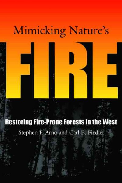 Mimicking nature's fire : restoring fire-prone forests in the West / Stephen F. Arno, Carl E. Fiedler.