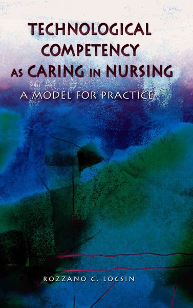 Technological competency as caring in nursing : a model for practice / Rozzano C. Locsin and contributors.
