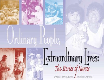 Ordinary people, extraordinary lives : stories of nurses / edited by Carolyn Hope Smeltzer and Frances R. Vlasses.