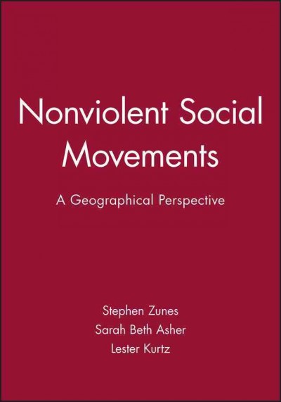 Nonviolent social movements : a geographical perspective / edited by Stephen Zunes, Lester R. Kurtz, and Sarah Beth Asher.
