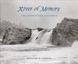 River of memory : the everlasting Columbia / William D. Layman.