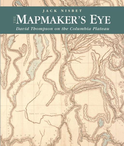The mapmaker's eye : David Thompson on the Columbia Plateau / Jack Nisbet.